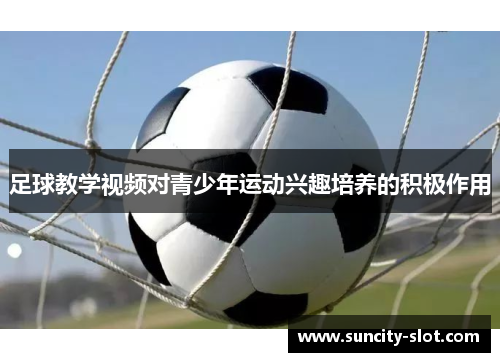 足球教学视频对青少年运动兴趣培养的积极作用